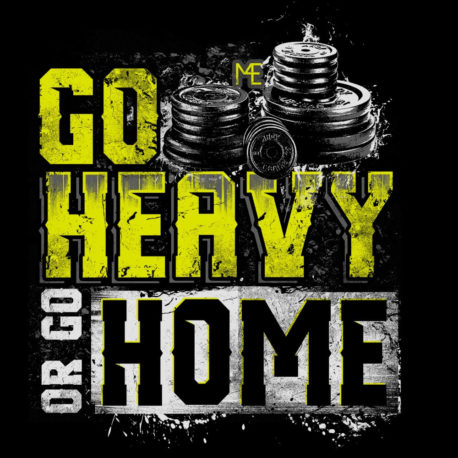 GO HEAVY OR GO HOME